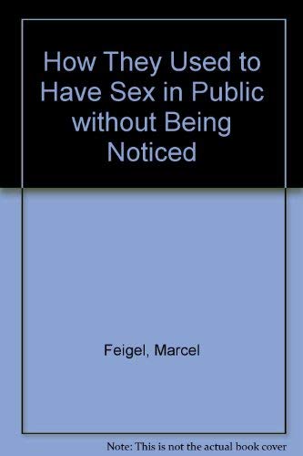 Stock image for How They Used to Have Sex in Public without Being Noticed Feigel, Marcel and Heaton, Brian for sale by Re-Read Ltd