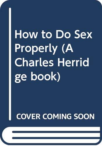 Imagen de archivo de How to Do Sex Properly (A Charles Herridge Book) a la venta por HPB-Diamond