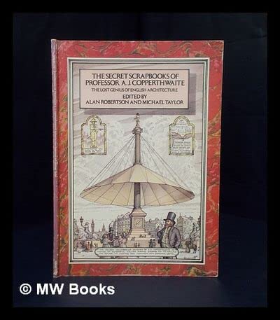 Imagen de archivo de The Secret Scrapbooks of Professor A. J. Copperthwaite : The Lost Genius of English Architecture a la venta por Vashon Island Books