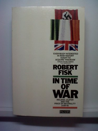 In Time of War: Ireland, Ulster and the Price of Neutrality 1939-45 (Paladin Books) - Fisk, Robert