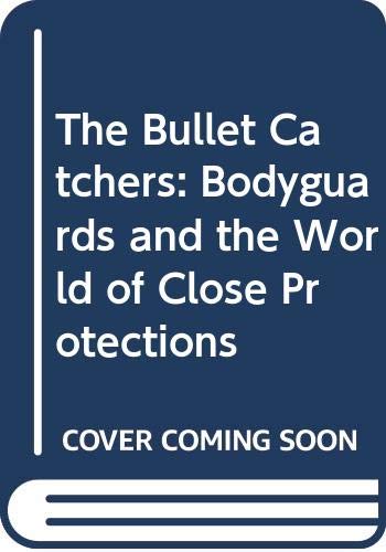 Stock image for The Bullet Catchers: Bodyguards and the World of Close Protections for sale by WorldofBooks