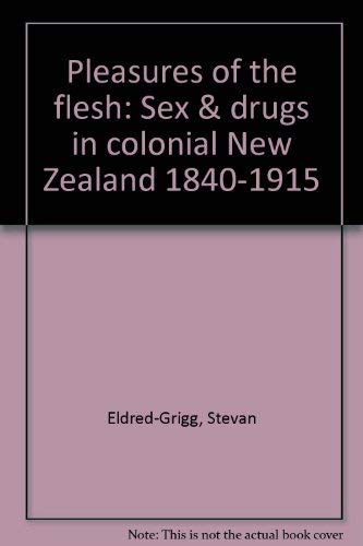 Stock image for Pleasures Of The Flesh: Sex & Drugs In Colonial New Zealand, 1840-1915 for sale by Fahrenheit's Books