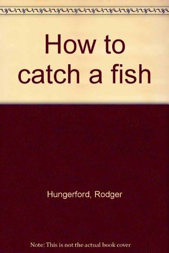 How to Catch a Fish: Rigs and best methods for catching 100 Fish - Hungerford, R.