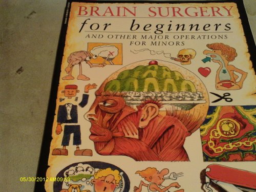 Stock image for Brain Surgery for Beginners and Other Major Operations for Minors: a Scalpel-free Guide to Your Insides for sale by SecondSale