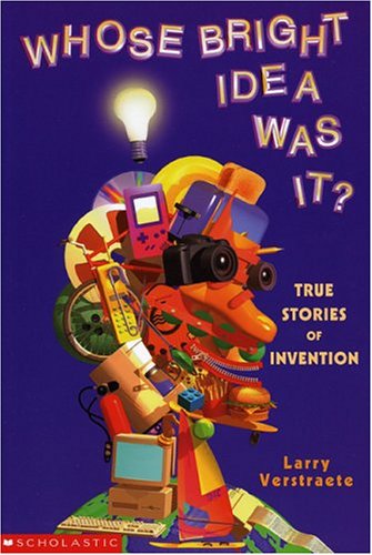 Whose Bright Idea Was It? : True Stories of Invention - Larry Verstraete