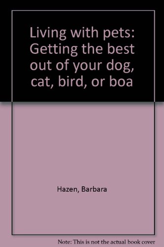 Living with pets: Getting the best out of your dog, cat, bird, or boa (9780590302302) by Hazen, Barbara