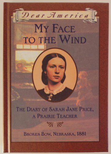 Beispielbild fr My Face to the Wind: the Diary of Sarah Jane Price, a Prairie Teacher, Broken Bow, Nebraska 1881 (Dear America Series) zum Verkauf von Jenson Books Inc