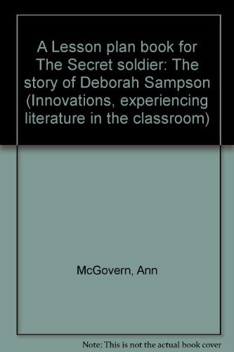 A Lesson plan book for The Secret soldier: The story of Deborah Sampson (Innovations, experiencing literature in the classroom) (9780590441247) by McGovern, Ann