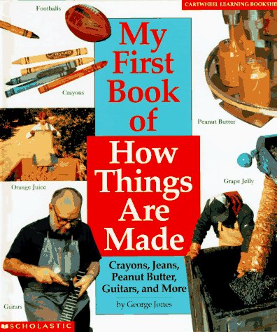 Imagen de archivo de My First Book of How Things Are Made: Crayons, Jeans, Guitars, Peanut Butter, and More (Cartwheel Learning Bookshelf) a la venta por SecondSale