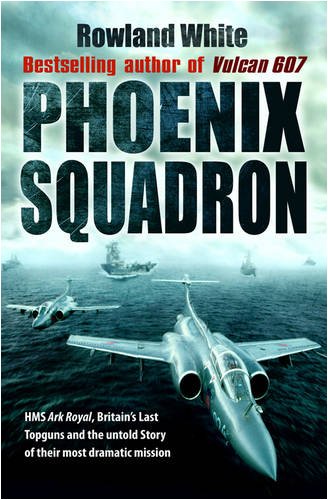 Stock image for Phoenix Squadron: HMS "Ark Royal", Britains's Last Topguns and the Untold Story of Their Most Dramatic Mission for sale by AwesomeBooks