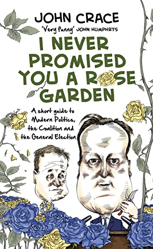 Stock image for I Never Promised You a Rose Garden: A Short Guide to Modern Politics, the Coalition and the General Election for sale by WorldofBooks
