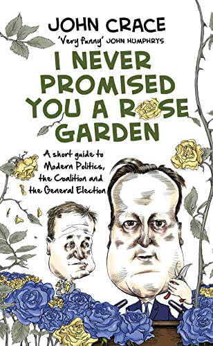 9780593074381: I Never Promised You a Rose Garden: An Insider's Guide to Modern Politics, the Coalition and the General Election