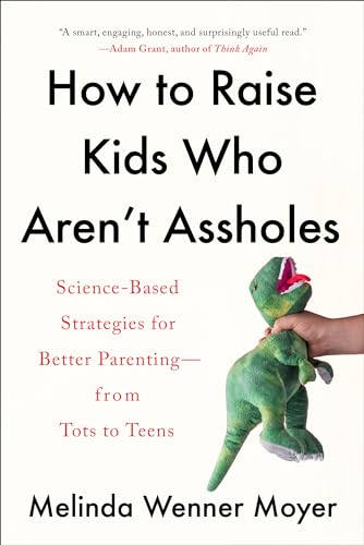 9780593086957: How to Raise Kids Who Aren't Assholes: Science-Based Strategies for Better Parenting--from Tots to Teens