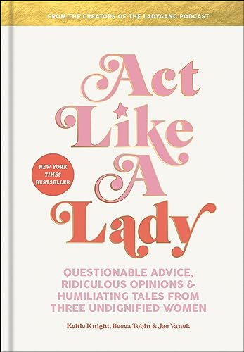 Imagen de archivo de Act Like a Lady: Questionable Advice, Ridiculous Opinions, and Humiliating Tales from Three Undignified Women a la venta por SecondSale