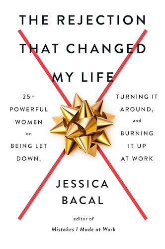 Stock image for The Rejection That Changed My Life: 25+ Powerful Women on Being Let Down, Turning It Around, and Burning It Up at Work for sale by SecondSale