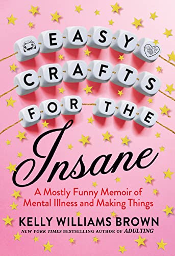 Imagen de archivo de Easy Crafts for the Insane: A Mostly Funny Memoir of Mental Illness and Making Things a la venta por Goodwill Books