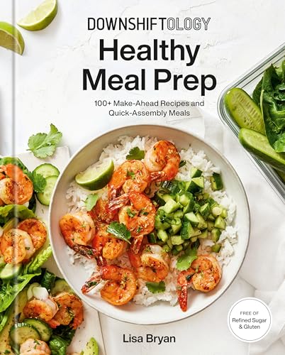 

Downshiftology Healthy Meal Prep 100+ Make-Ahead Recipes and Quick-Assembly Meals A Gluten-Free Cookbook