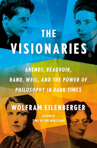 Stock image for The Visionaries: Arendt, Beauvoir, Rand, Weil, and the Power of Philosophy in Dark Times for sale by ZBK Books