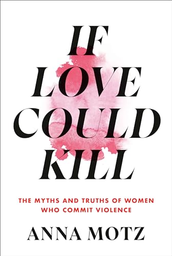 Beispielbild fr If Love Could Kill: The Myths and Truths of Women Who Commit Violence zum Verkauf von BooksRun