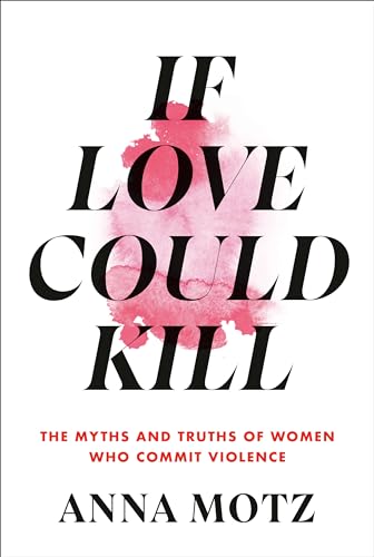 Stock image for If Love Could Kill: The Myths and Truths of Women Who Commit Violence [Hardcover] Motz, Anna for sale by Lakeside Books