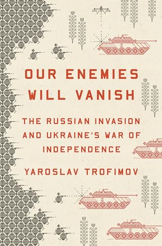 Our Enemies Will Vanish : The Russian Invasion and Ukraine's War of Independence - Yaroslav Trofimov