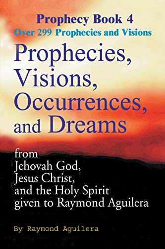 9780595093236: Prophecies, Visions, Occurrences, and Dreams: From Jehovah God, Jesus Christ, and the Holy Spirit Given to Raymond Aguilera, Book 4