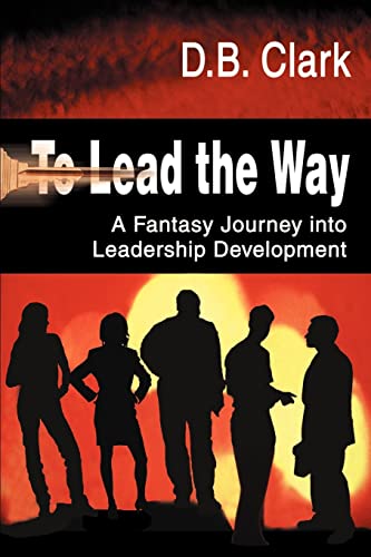 To Lead the Way: A Fantasy Journey into Leadership Development (9780595097623) by Clark, Donald