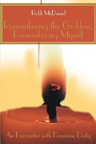 Remembering the Goddess, Remembering Myself: An Encounter with Feminine Deity (9780595161508) by McDaniel, Robert