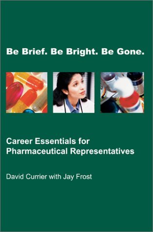 Imagen de archivo de Be Brief, Be Bright, Be Gone : Career Essentials for Pharmaceutical Representatives a la venta por Better World Books