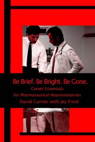 Stock image for Be Brief, Be Bright, Be Gone : Career Essentials for Pharmaceutical Representatives for sale by Better World Books
