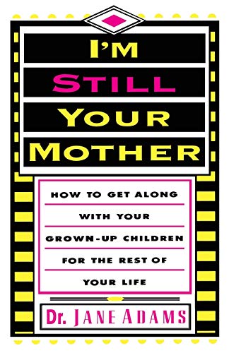 9780595183586: I'm Still Your Mother: How To Get Along With Your Grown-Up Children For The Rest Of Your Life