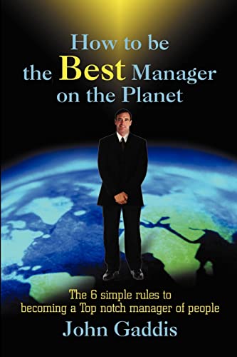 How to be the Best Manager on the Planet: The 6 simple rules to becoming a Top notch manager of people (9780595196579) by Gaddis, John