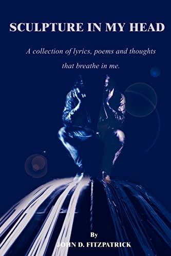 Sculpture in My Head: A collection of lyrics, poems and thoughts that breathe in me. (9780595209613) by Fitzpatrick, John