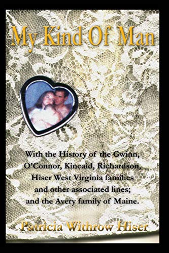 My Kind of Man : With the History of the Gwinn, O?Connor, Kincaid, Richardson, Hiser West Virginia Families and Other Associated Lines and the Avery Family of Maine - Hiser, Patricia