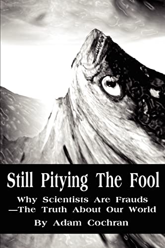 9780595218813: Still Pitying The Fool: Why Scientists Are Frauds-The Truth About Our World