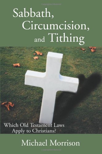 Sabbath, Circumcision, and Tithing: Which Old Testament Laws Apply to Christians? (9780595232819) by Morrison, Michael