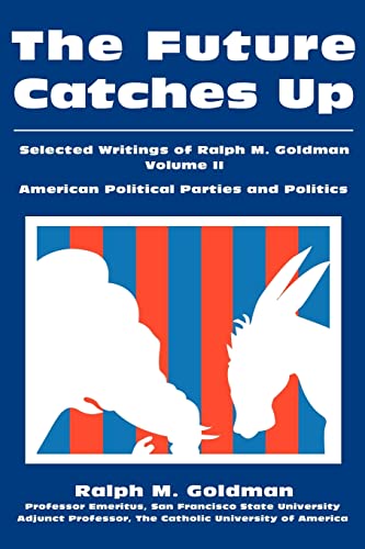 Imagen de archivo de Future Catches Up: Selected Writings of Ralph M. Goldman, Volume II: American Political Parties and Politics a la venta por Book Booth