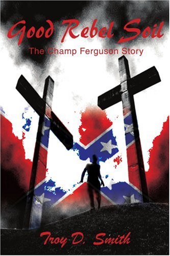 Good Rebel Soil: The Champ Ferguson Story (9780595245741) by Troy D. Smith