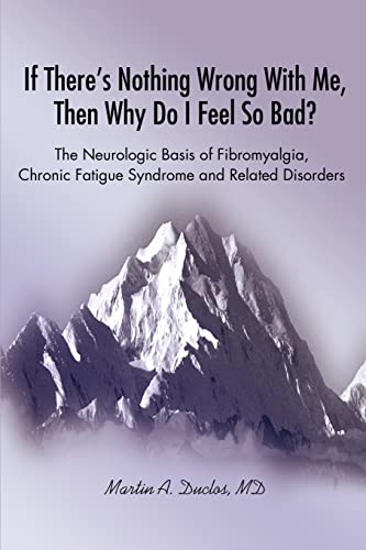 

If There's Nothing Wrong With Me, Then Why Do I Feel So Bad: The Neurologic Basis of Fibromyalgia, Chronic Fatigue Syndrome and Related Disorders