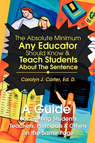The Absolute Minimum Any Educator Should Know & Teach Students About The Sentence: A Guide For Getting Students, Teachers, Principals & Others on the Same Page (9780595260775) by Carter, Carolyn