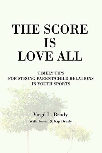 The Score Is Love All: Timely Tips for Strong Parent/Child Relations in Youth Sports - Brady, Virgil