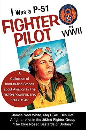 I Was a P-51 Fighter Pilot in WWII: A Collection of Hard-to-Find Stories About Aviation in The Piston-Powered Era, 1903-1945 (9780595282357) by White, James