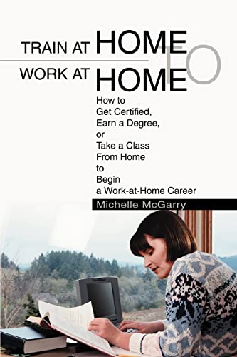 Train at Home to Work at Home: How to Get Certified, Earn a Degree, or Take a Class from Home to ...