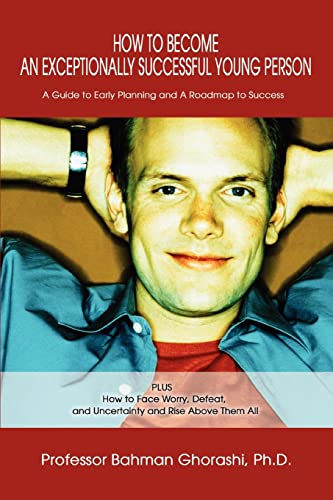 9780595287093: How to Become an Exceptionally Successful Young Person: A Guide to Early Planning and A Roadmap to Success PLUS How to Face Worry, Defeat, and Uncertainty and Rise Above Them All