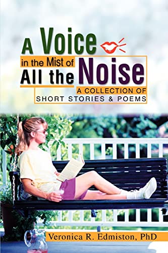 A Voice in the Mist of All the Noise: A COLLECTION OF SHORT STORIES & POEMS - PhD Veronica R. Edmiston