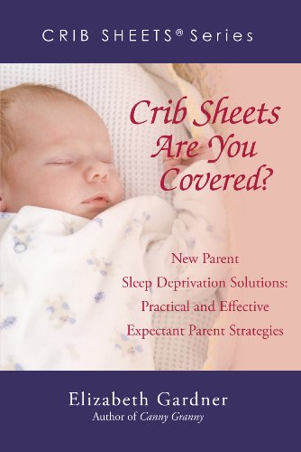 Crib Sheets Are You Covered? New Parent Sleep Deprivation Solutions: Practical and Effective Expectant Parent Strategies (9780595292851) by Elizabeth Gardner