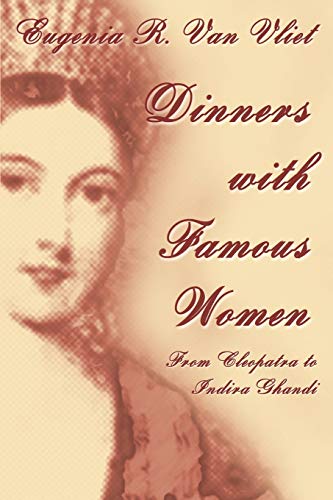 Dinners with Famous Women: From Cleopatra to Indira Gandhi (9780595297290) by Vliet, Eugenia Van