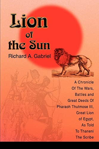 9780595297566: Lion of the Sun: A Chronicle Of The Wars, Battles and Great Deeds Of Pharaoh Thutmose III, Great Lion of Egypt, As Told To Thaneni The Scribe