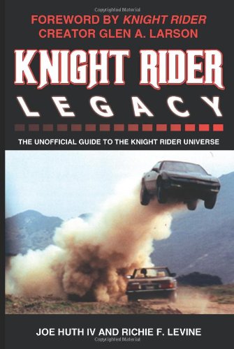 Knight Rider Legacy: The Unofficial Guide to the Knight Rider Universe (9780595298488) by Huth, Joe F.; Levine, Richie F.