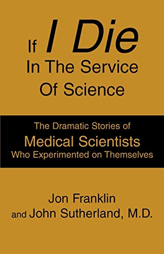 If I Die In The Service Of Science: The Dramatic Stories of Medical Scientists Who Experimented on Themselves (9780595301300) by Franklin, Jon